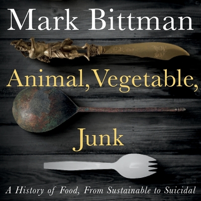 Animal, Vegetable, Junk: A History of Food, from Sustainable to Suicidal - Bittman, Mark (Read by)