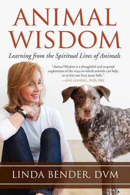 Animal Wisdom: Learning from the Spiritual Lives of Animals - Bender, Linda, and Tucker, Linda (Foreword by), and Harvey, Andrew (Afterword by)