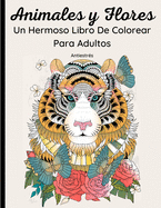 Animales y Flores - Un Hermoso Libro De Colorear Para Adultos: 62 Maravillosos Dibujos de animales salvajes y domsticos, pjaros, peces e insectos con motivos florales y mandalas. Relajacin y descanso