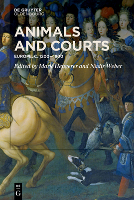 Animals and Courts: Europe, C. 1200-1800 - Hengerer, Mark (Editor), and Weber, Nadir (Editor)