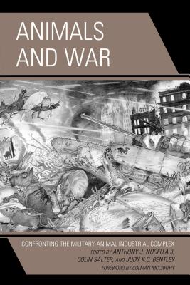 Animals and War: Confronting the Military-Animal Industrial Complex - Nocella, Anthony J., II (Editor), and Salter, Colin (Editor), and Bentley, Judy K.C. (Editor)