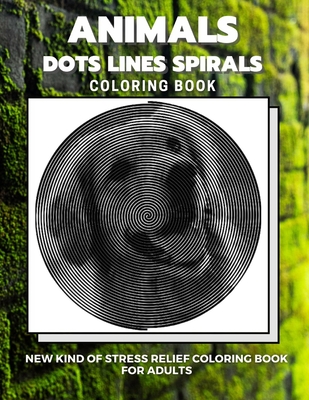 Animals - Dots Lines Spirals Coloring Book: New kind of stress relief coloring book for adults - Coloring Book, Dots And Line Spirals
