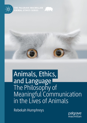 Animals, Ethics, and Language: The Philosophy of Meaningful Communication in the Lives of Animals - Humphreys, Rebekah