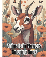 Animals in Flowers Coloring Book For Kids: Beautiful Animals in Flowers Designs, A Spirits Relaxing to Calm Your Mind and Relieve Stress, Animals and Flowers Coloring Pages For Kids, Teens, Women, Girls, Adults