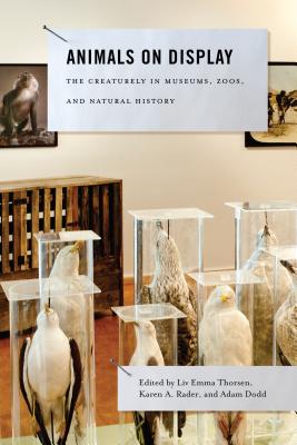 Animals on Display: The Creaturely in Museums, Zoos, and Natural History - Thorsen, LIV Emma (Editor), and Rader, Karen A (Editor), and Dodd, Adam (Editor)