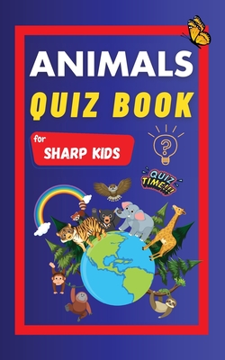 Animals Quiz Book For Sharp Kids: Test Your Children's Knowledge Of Animals | Challenging Multiple Choice Questions | A Great Quiz Book For Kids Ages 6 - 12 - Learning, Sharp Minds