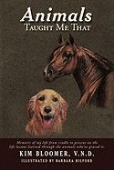 Animals Taught Me That: Memoirs of My Life from Cradle to Present on the Life Lessons Learned Through the Animals Who've Graced It.