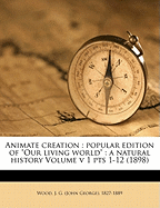 Animate Creation: Popular Edition of Our Living World: A Natural History Volume V 1 Pts 1-12 (1898)