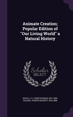 Animate Creation; Popular Edition of "Our Living World" a Natural History - Wood, J G 1827-1889, and Holder, Joseph Bassett