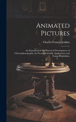 Animated Pictures: An Exposition of the Historical Development of Chronophotography, Its Present Scientific Applications and Future Possibilities - Jenkins, Charles Francis