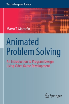 Animated Problem Solving: An Introduction to Program Design Using Video Game Development - Morazn, Marco T.