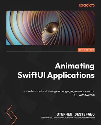 Animating SwiftUI Applications: Create visually stunning and engaging animations for iOS with SwiftUI - DeStefano, Stephen, and Gauchat, J.D. (Foreword by)