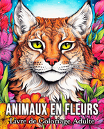 Animaux en Fleurs Livre de Coloriage Adulte: 50 Images D'animaux Enchant?s pour Lutter Contre le Stress et se D?tendre