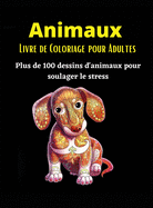 Animaux Livre de Coloriage Pour Adultes: Plus de 100 dessins d'animaux anti-stress- Un livre de coloriage g?nial pour les adultes