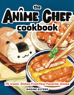 Anime Chef Cookbook: 75 Iconic Dishes from Your Favorite Anime - Estero, Nadine