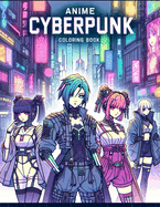 Anime Cyberpunk Coloring Book: Cybernetic Samurai, Tech-savvy Hackers, and Futuristic Landscapes Await Your Artistic Interpretation, Transporting You to a World of Cyberpunk Cool