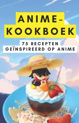 Anime-kookboek: 75 recepten ge?nspireerd op anime - Patel, Himanshu