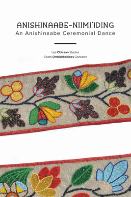 Anishinaabe-Niimi'iding: An Anishinaabe Ceremonial Dance - Staples, Lee Obizaan, and Gonzalez, Chato Ombishkebines