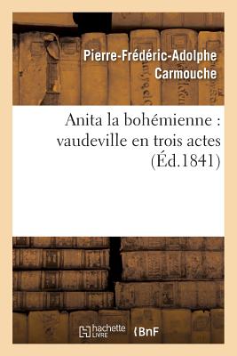 Anita La Boh?mienne: Vaudeville En Trois Actes - Carmouche, Pierre-Fr?d?ric-Adolphe, and Laloue, Ferdinand