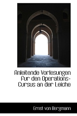 Anleitende Vorlesungen Fur Den Operations-Cursus an Der Leiche - Bergmann, Ernst Von