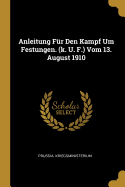 Anleitung Fur Den Kampf Um Festungen. (K. U. F.) Vom 13. August 1910