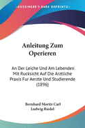 Anleitung Zum Operieren: An Der Leiche Und Am Lebenden Mit Rucksicht Auf Die Arztliche Praxis Fur Aerzte Und Studierende (1896)
