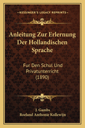 Anleitung Zur Erlernung Der Hollandischen Sprache: Fur Den Schul Und Privatunterricht (1890)