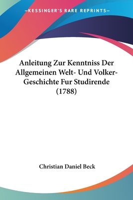 Anleitung Zur Kenntniss Der Allgemeinen Welt- Und Volker-Geschichte Fur Studirende (1788) - Beck, Christian Daniel