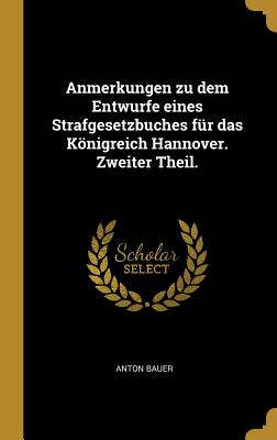 Anmerkungen zu dem Entwurfe eines Strafgesetzbuches fr das Knigreich Hannover. Zweiter Theil. - Bauer, Anton