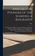 Ann Lee (the Founder of the Shakers), a Biography: With Memoirs of William Lee, James Whittaker, J. Hocknell, J. Meacham, and Lucy Wright: Also a Compendium of the Origin, History, Principles, Rules, and Regulations, Government and Doctrines of the Unite