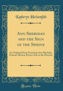 Ann Sheridan and the Sign of the Sphinx: An Original Story Featuring Ann Sheridan, Famous Motion Picture Star as the Heroine (Classic Reprint)