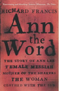 Ann the Word: The Story of Ann Lee, Female Messiah, Mother of the Shakers, the Woman Clothed with the Sun