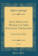 Anna Amalia Von Weimar Und Ihre Poetische Tafelrunde, Vol. 1: Romantisches Zeitbild (Classic Reprint)