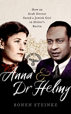 Anna and Dr Helmy: How an Arab Doctor Saved a Jewish Girl in Hitler's Berlin - Steinke, Ronen