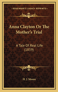 Anna Clayton or the Mother's Trial: A Tale of Real Life (1859)