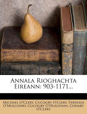 Annala Rioghachta Eireann: 903-1171 - O'Clery, Michael, and O'Clery, Cucogry, and O'Mulconry, Ferfeasa