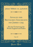 Annalen Der Britischen Geschichte Des Jahres 1795, Vol. 15: ALS Eine Fortsetzung Des Werks England Und Italien (Classic Reprint)