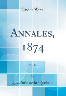 Annales, 1874, Vol. 11 (Classic Reprint) - Rochelle, Academie De La