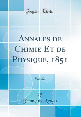 Annales de Chimie Et de Physique, 1851, Vol. 32 (Classic Reprint) - Arago, Francois