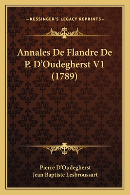 Annales De Flandre De P. D'Oudegherst V1 (1789) - D'Oudegherst, Pierre, and Lesbroussart, Jean Baptiste