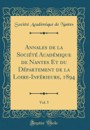 Annales de la Socit Acadmique de Nantes Et Du Dpartement de la Loire-Infrieure, 1894, Vol. 5 (Classic Reprint)