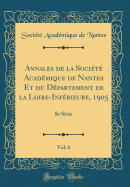 Annales de la Socit Acadmique de Nantes Et Du Dpartement de la Loire-Infrieure, 1905, Vol. 6: 8e Srie (Classic Reprint)