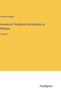 Annales de l'Acadmie d'archologie de Belgique: Tome 17 - Auteur Inconnu