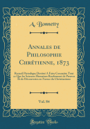 Annales de Philosophie Chretienne, 1873, Vol. 84: Recueil Periodique Destine a Faire Connaitre Tout Ce Que Les Sciences Humaines Renferment de Preuves Et de Decouvertes En Faveur Du Christianisme (Classic Reprint)