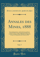 Annales Des Mines, 1888, Vol. 7: Partie Administrative, Ou Recueil de Lois, D?crets, Arr?t?s Et Autres Actes Concernant Les Mines, Les Carri?res, Les Sources d'Eaux Min?rales, Les Appareils ? Vapeur Et l'Exploitation Des Chemins de Fer