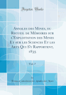 Annales Des Mines, Ou Recueil de Mmoires Sur l'Exploitation Des Mines Et Sur Les Sciences Et Les Arts Qui s'y Rapportent, 1835, Vol. 7 (Classic Reprint)