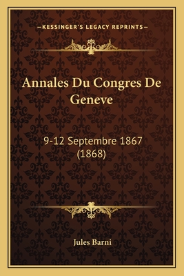 Annales Du Congres de Geneve: 9-12 Septembre 1867 (1868) - Barni, Jules