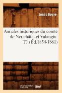 Annales Historiques Du Comt? de Neuch?tel Et Valangin. T1 (?d.1854-1861)