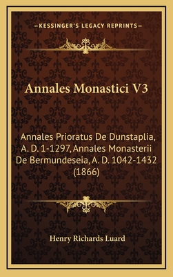 Annales Monastici V3: Annales Prioratus de Dunstaplia, A. D. 1-1297, Annales Monasterii de Bermundeseia, A. D. 1042-1432 (1866) - Luard, Henry Richards