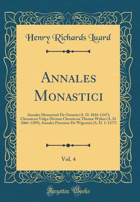 Annales Monastici, Vol. 4: Annales Monasterii de Oseneia (A. D. 1016-1347); Chronicon Vulgo Dictum Chronicon Thom Wykes (A. D. 1066-1289); Annales Prioratus de Wigornia (A. D. 1-1377) (Classic Reprint) - Luard, Henry Richards